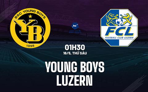 Nhận định bóng đá Young Boys vs Luzern 1h30 ngày 16/5 (VĐQG Thụy Sĩ 2024/25)