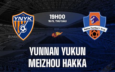 Nhận định Yunnan Yukun vs Meizhou Hakka 19h00 ngày 16/5 (VĐQG Trung Quốc 2025)