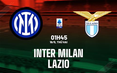 Nhận định Inter Milan vs Lazio (20h00 ngày 18/5): Căng thẳng tột độ