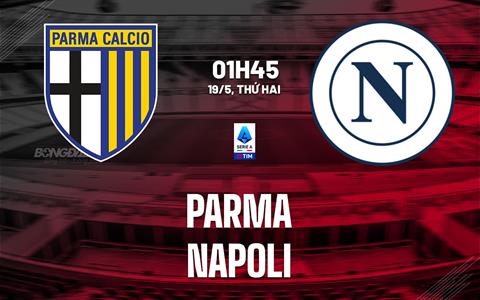 Nhận định Parma vs Napoli (01h45 ngày 19/5): Bước ngoặt tại Tardini