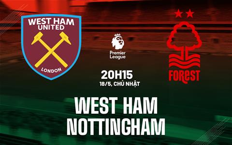 Trực tiếp Nhận định - bình luận kết quả West Ham vs Nottingham (20h15 ngày 18/5)