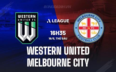 Nhận định Western United vs Melbourne City 16h35 ngày 16/5 (VĐQG Australia 2024/25)