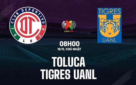 Nhận định bóng đá Toluca vs Tigres UANL 8h00 ngày 18/5 (VĐQG Mexico 2024/25)