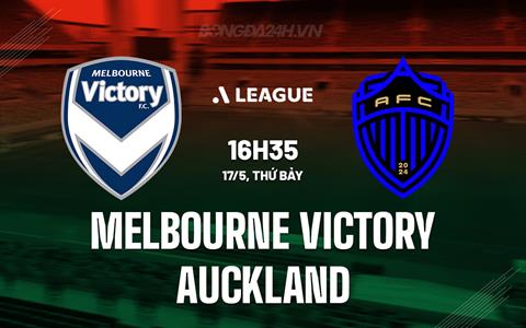 Nhận định Melbourne Victory vs Auckland FC 16h35 ngày 17/5 (VĐQG Australia 2024/25)