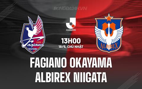 Nhận định Fagiano Okayama vs Albirex Niigata 13h00 ngày 18/5 (VĐQG Nhật Bản 2025)