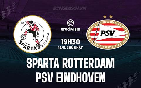 Nhận định Sparta Rotterdam vs PSV Eindhoven 19h30 ngày 18/5 (VĐQG Hà Lan 2024/25)