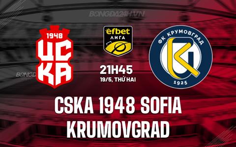 Nhận định CSKA 1948 Sofia vs Krumovgrad 21h45 ngày 19/5 (VĐQG Bulgaria 2024/25)