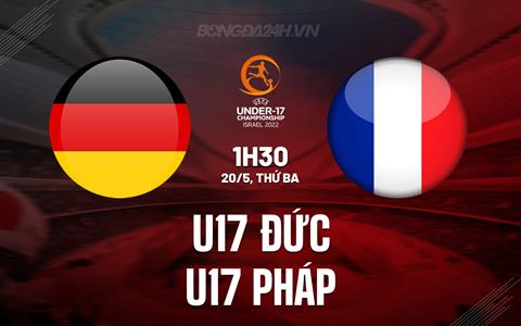 Nhận định U17 Đức vs U17 Pháp 1h30 ngày 20/5 (U17 Châu Âu 2025)