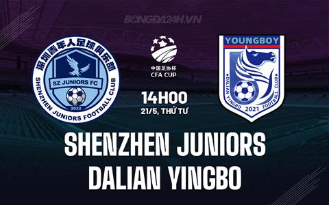 Nhận định Shenzhen Juniors vs Dalian Yingbo 14h00 ngày 21/5 (Cúp QG Trung Quốc 2025)