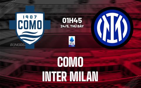 Nhận định Como vs Inter Milan (1h45 ngày 24/5): Vượt khó được không?