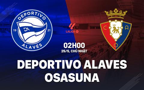Nhận định Deportivo Alaves vs Osasuna 2h00 ngày 25/5 (La Liga 2024/25)