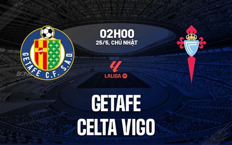 Nhận định Getafe vs Celta Vigo (2h00 ngày 25/5): Không dễ cho đội khách
