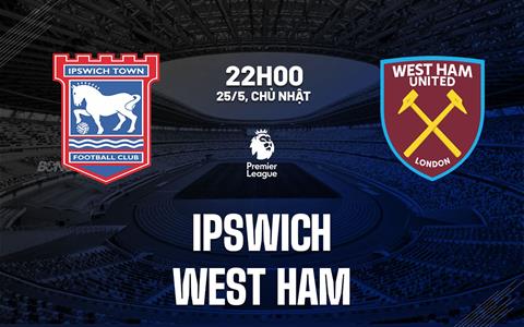 Nhận định Ipswich vs West Ham 22h00 ngày 25/5 (Ngoại hạng Anh 2024/25)