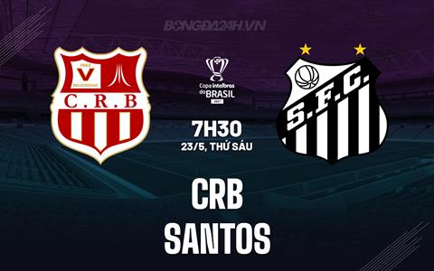 Nhận định bóng đá CRB vs Santos 7h30 ngày 23/5 (Cúp quốc gia Brazil 2025)