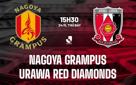 Nhận định Nagoya Grampus vs Urawa Red Diamonds 15h30 ngày 24/5 (VĐQG Nhật Bản 2025)