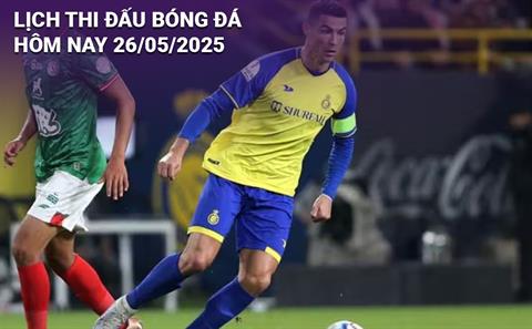 Lịch thi đấu, trực tiếp bóng đá hôm nay 26/5/2025 và rạng sáng mai