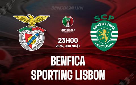 Nhận định Benfica vs Sporting Lisbon 23h15 ngày 25/5 (Cúp QG Bồ Đào Nha 2024/25)