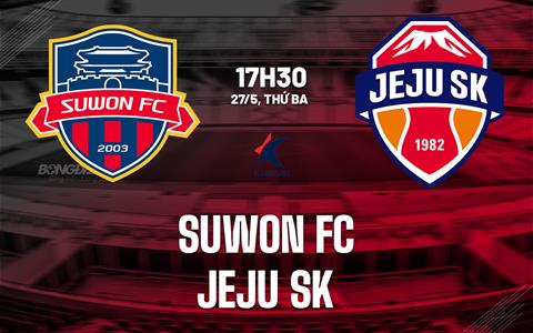 Nhận định bóng đá Suwon FC vs Jeju SK 17h30 ngày 27/5 (VĐQG Hàn Quốc 2025)