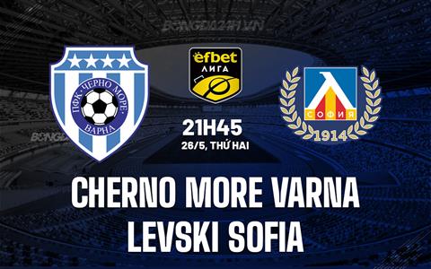 Nhận định Cherno More Varna vs Levski Sofia 21h45 ngày 26/5 (VĐQG Bulgaria 2024/25)