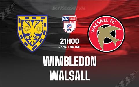 Nhận định Wimbledon vs Walsall 21h00 ngày 26/5 (Hạng 4 Anh 2024/25)