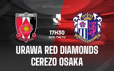 Nhận định Urawa Reds vs Cerezo Osaka 17h30 ngày 28/5 (VĐQG Nhật Bản 2025)