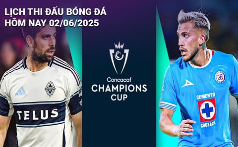 Lịch thi đấu, trực tiếp bóng đá hôm nay 2/6/2025: Cruz Azul vs  Whitecaps