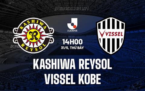 Nhận định Kashiwa Reysol vs Vissel Kobe 14h00 ngày 31/5 (VĐQG Nhật Bản)