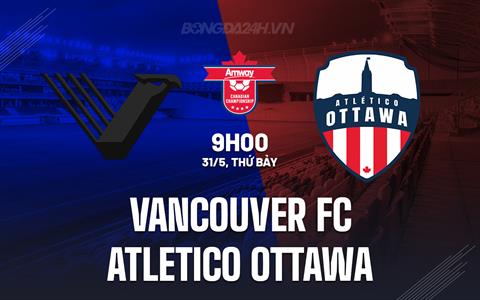 Nhận định Vancouver FC vs Atletico Ottawa 9h00 ngày 31/5 (VĐQG Canada 2025)