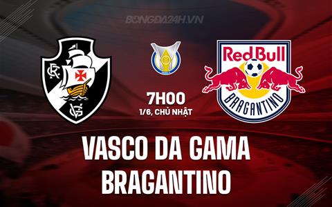 Nhận định Vasco da Gama vs Bragantino 7h00 ngày 1/6 (VĐQG Brazil 2025)