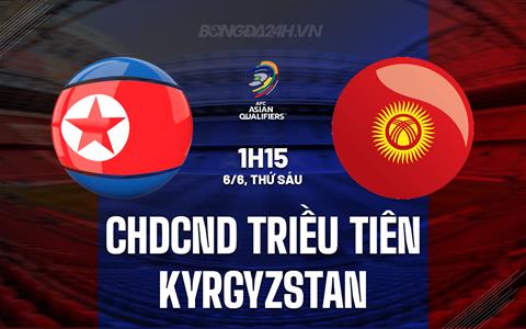 Nhận định CHDCND Triều Tiên vs Kyrgyzstan 1h15 ngày 6/6 (Vòng loại World Cup 2026)