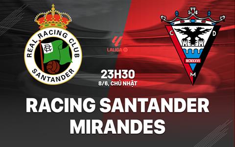 Nhận định Racing Santander vs Mirandes 23h30 ngày 8/6 (Playoff tham dự La Liga 2025/26)
