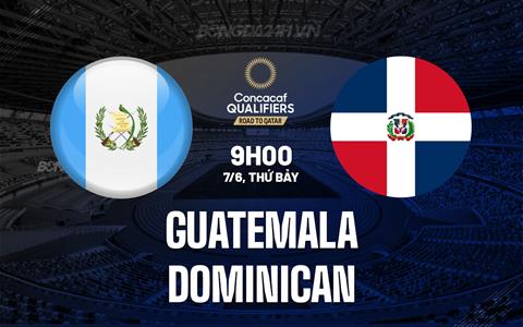 Nhận định Guatemala vs Dominican 9h00 ngày 7/6 (Vòng loại World Cup 2026)