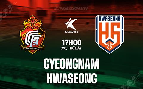 Nhận định Gyeongnam vs Hwaseong 17h00 ngày 7/6 (Hạng 2 Hàn Quốc 2025)