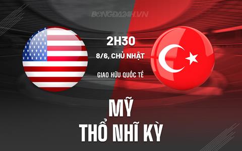 Nhận định Mỹ vs Thổ Nhĩ Kỳ 2h30 ngày 8/6 (Giao hữu quốc tế)