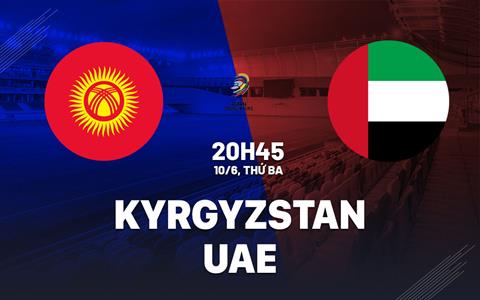 Nhận định bóng đá Kyrgyzstan vs UAE 20h45 ngày 10/6 (Vòng loại World Cup 2026)