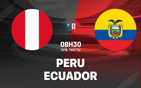 Nhận định bóng đá Peru vs Ecuador 8h30 ngày 11/6 (Vòng loại World Cup 2026)