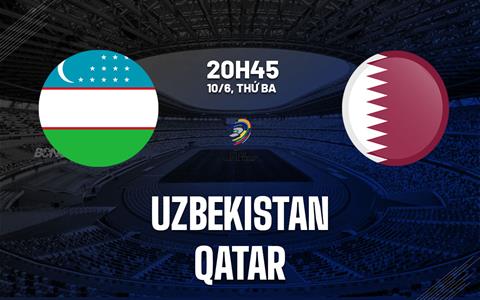 Nhận định bóng đá Uzbekistan vs Qatar 20h45 ngày 10/6 (Vòng loại World Cup 2026)