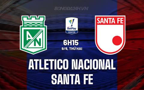 Nhận định Atletico Nacional vs Santa Fe 6h15 ngày 9/6 (VĐQG Colombia 2025)