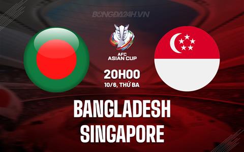 Nhận định Bangladesh vs Singapore 20h00 ngày 10/6 (Vòng loại Asian Cup 2027)