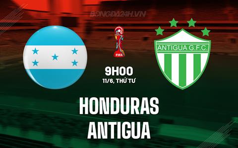 Nhận định Honduras vs Antigua 9h00 ngày 11/6 (Vòng loại World Cup 2026)