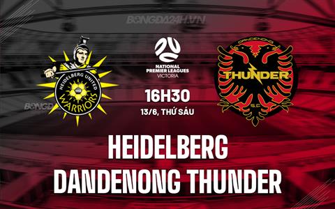 Nhận định Heidelberg vs Dandenong Thunder 16h30 ngày 13/6 (VĐ bang Victoria 2025)
