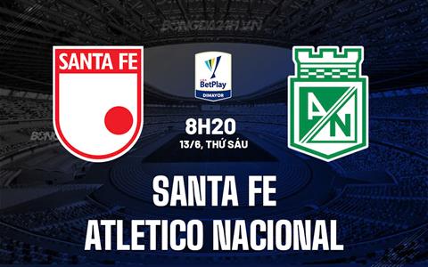 Nhận định Santa Fe vs Atletico Nacional 8h20 ngày 13/6 (VĐQG Colombia 2025)