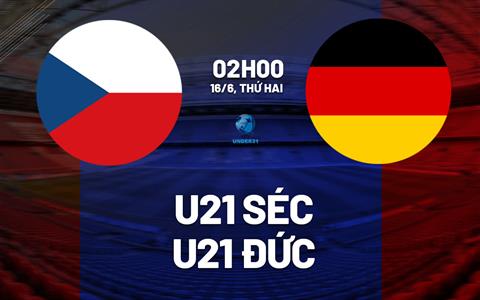 Nhận định bóng đá U21 Séc vs U21 Đức 2h00 ngày 16/6 (VCK U21 châu Âu 2025)