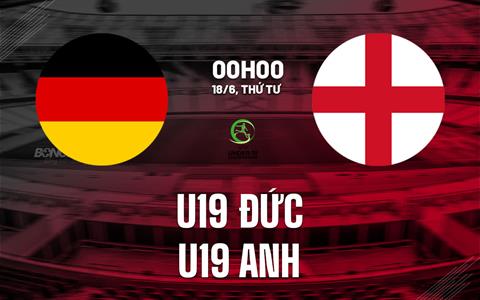 Nhận định bóng đá U19 Đức vs U19 Anh 0h00 ngày 18/6 (VCK U19 châu Âu 2025)