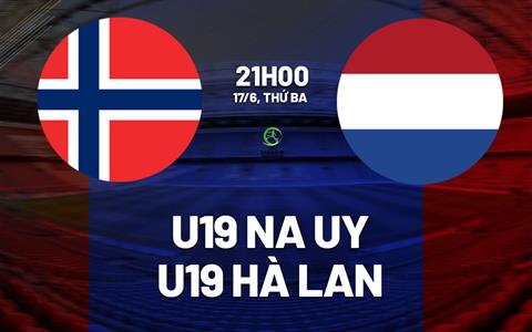 Nhận định U19 Na Uy vs U19 Hà Lan 21h00 ngày 17/6 (VCK U19 châu Âu 2025)