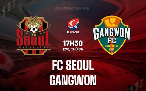 Nhận định FC Seoul vs Gangwon 17h30 ngày 17/6 (VĐQG Hàn Quốc 2025)
