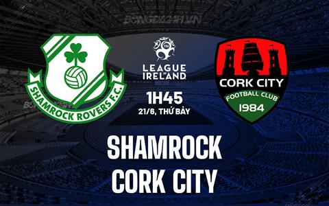 Nhận định bóng đá Shamrock vs Cork City 1h45 ngày 21/6 (VĐQG Ireland 2025)