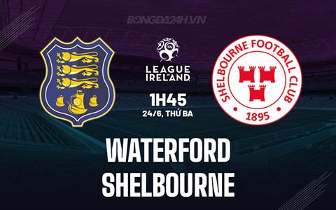 Nhận định Waterford vs Shelbourne 1h45 ngày 24/6 (VĐQG Ireland 2025)
