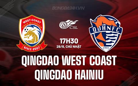 Nhận định Qingdao West Coast vs Qingdao Hainiu 17h30 ngày 29/6 (VĐQG Trung Quốc 2025)