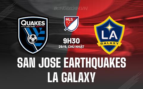 Nhận định San Jose Earthquakes vs LA Galaxy 9h30 ngày 29/6 (Nhà nghề Mỹ 2025)